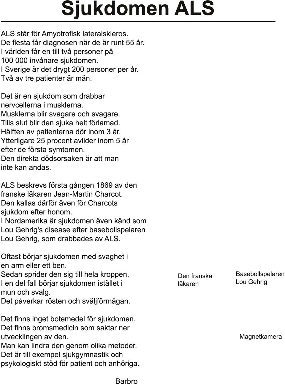 Tills slut blir den sjuka helt förlamad. Hälften av patienterna dör inom 3 år. Ytterligare 25 procent avlider inom 5 år efter de första symtomen. Den direkta dödsorsaken är att man inte kan andas.