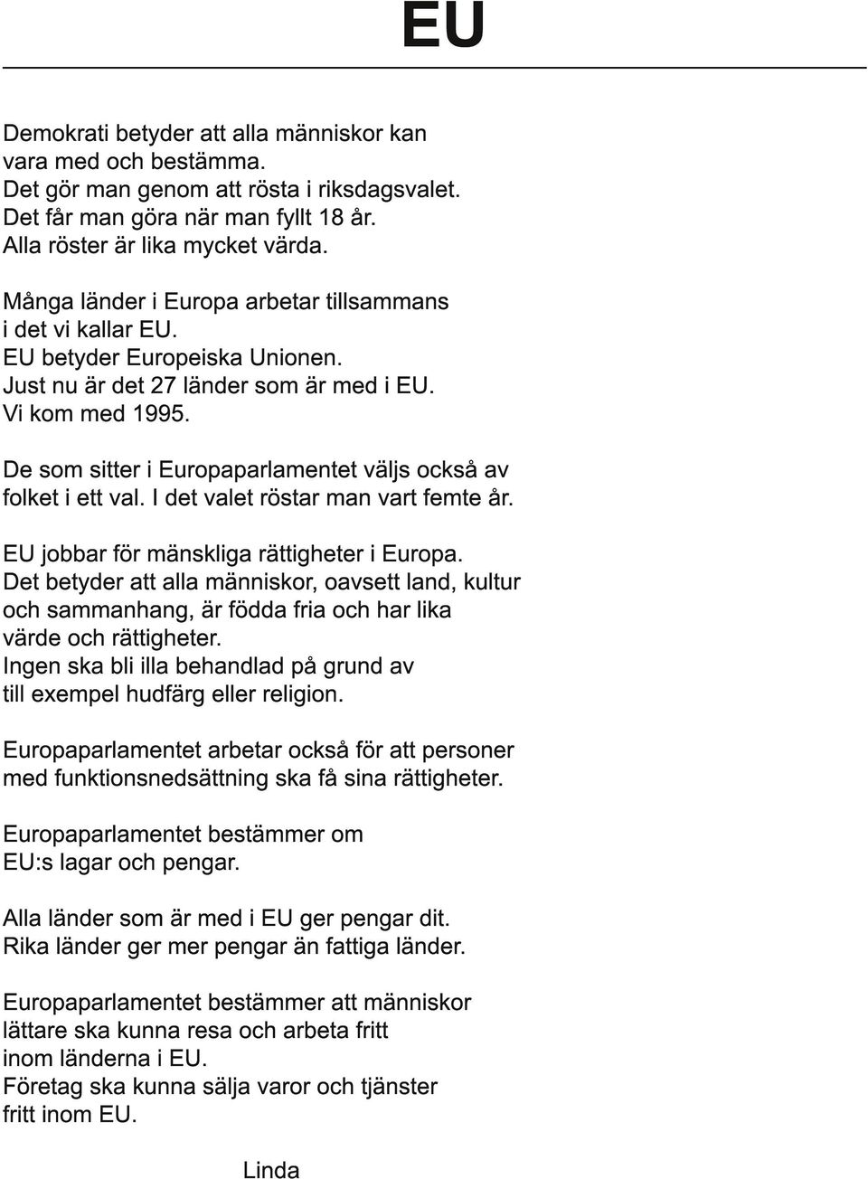 De som sitter i Europaparlamentet väljs också av folket i ett val. I det valet röstar man vart femte år. EU jobbar för mänskliga rättigheter i Europa.