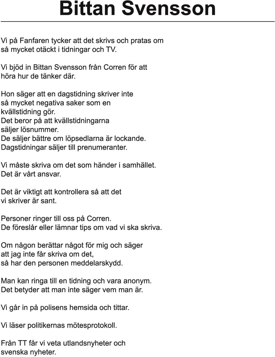 Dagstidningar säljer till prenumeranter. Vi måste skriva om det som händer i samhället. Det är vårt ansvar. Det är viktigt att kontrollera så att det vi skriver är sant.