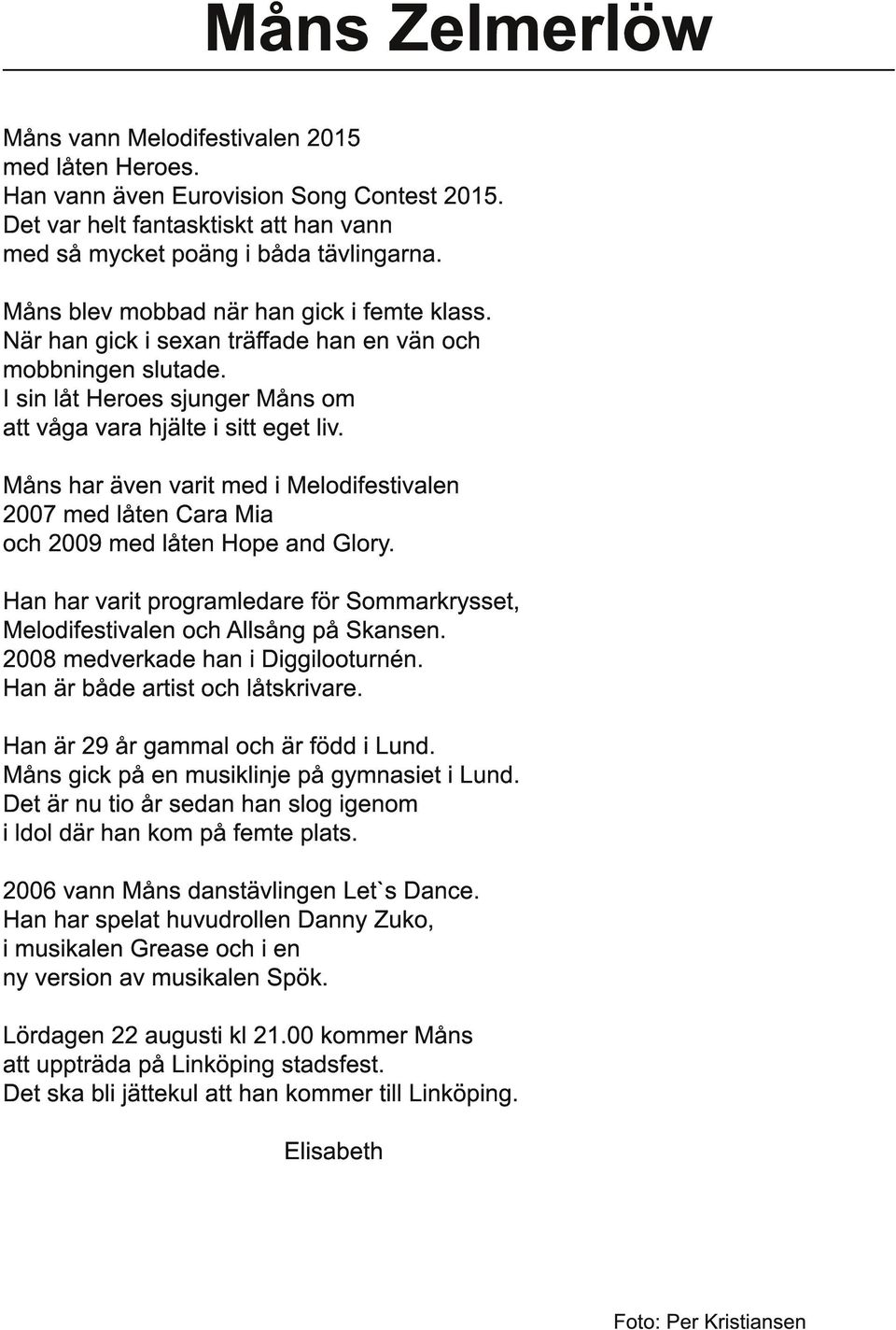 Måns har även varit med i Melodifestivalen 2007 med låten Cara Mia och 2009 med låten Hope and Glory. Han har varit programledare för Sommarkrysset, Melodifestivalen och Allsång på Skansen.