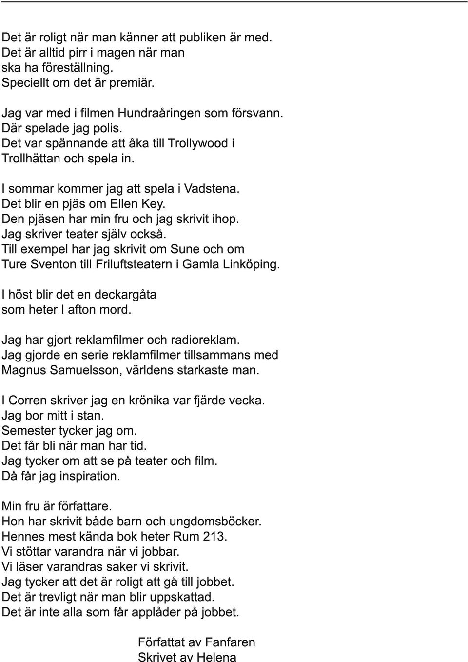 Den pjäsen har min fru och jag skrivit ihop. Jag skriver teater själv också. Till exempel har jag skrivit om Sune och om Ture Sventon till Friluftsteatern i Gamla Linköping.