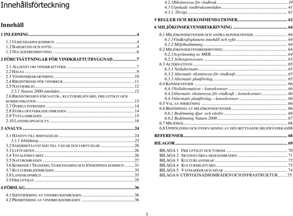 5.1 Natura 2000-områden... 12 2.6 RIKSINTRESSEN FÖR NATUR-, KULTURMILJÖVÅRD, FRILUFTSLIV OCH KOMMUNIKATION... 13 2.7 ÖVRIGA INTRESSEN... 14 2.8 STORA OPÅVERKADE OMRÅDEN... 14 2.9 TYSTA OMRÅDEN... 15 2.