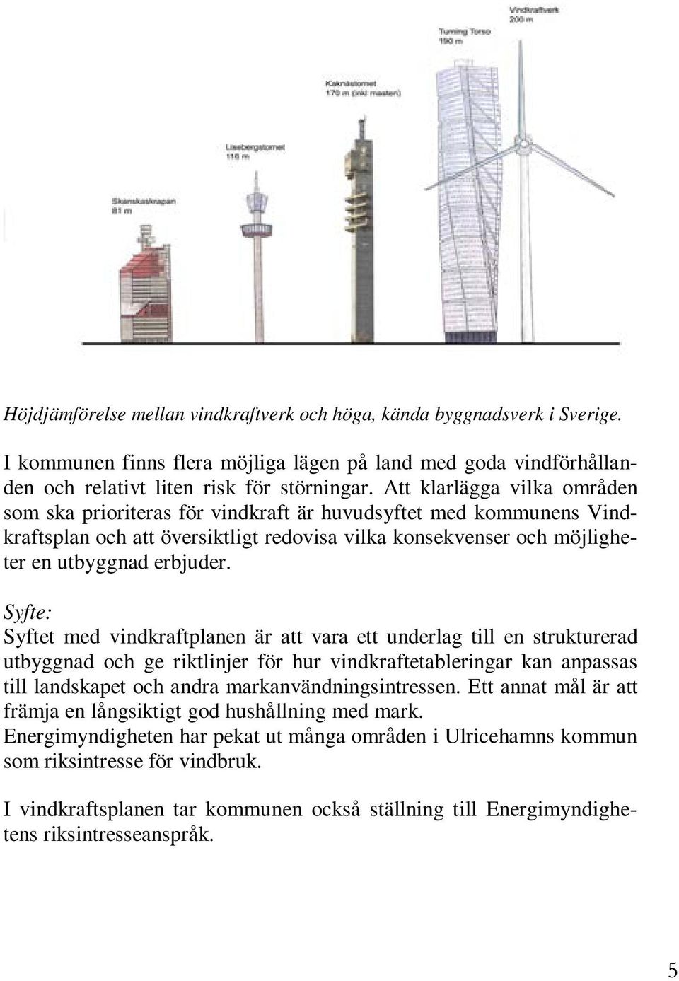 Syfte: Syftet med vindkraftplanen är att vara ett underlag till en strukturerad utbyggnad och ge riktlinjer för hur vindkraftetableringar kan anpassas till landskapet och andra