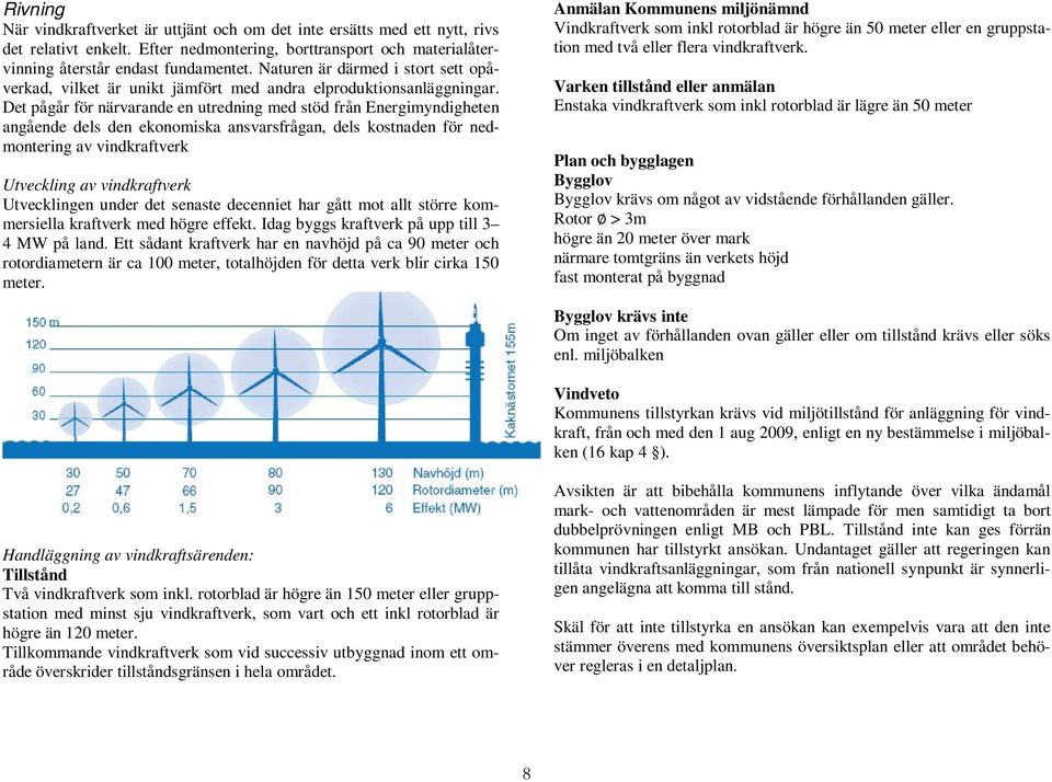 Det pågår för närvarande en utredning med stöd från Energimyndigheten angående dels den ekonomiska ansvarsfrågan, dels kostnaden för nedmontering av vindkraftverk Utveckling av vindkraftverk