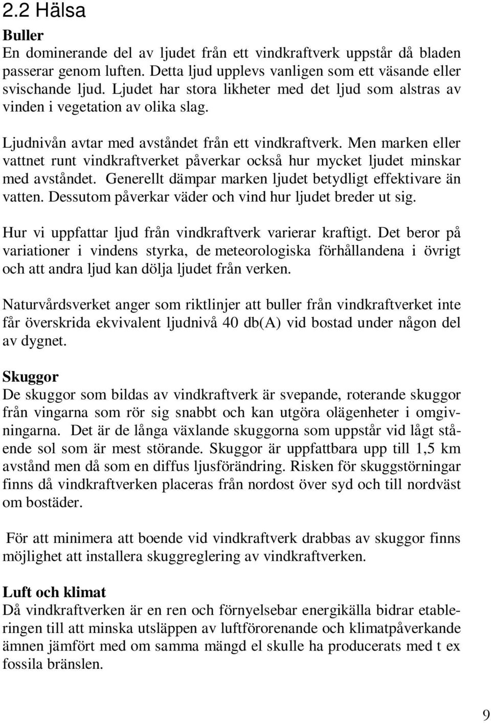 Men marken eller vattnet runt vindkraftverket påverkar också hur mycket ljudet minskar med avståndet. Generellt dämpar marken ljudet betydligt effektivare än vatten.