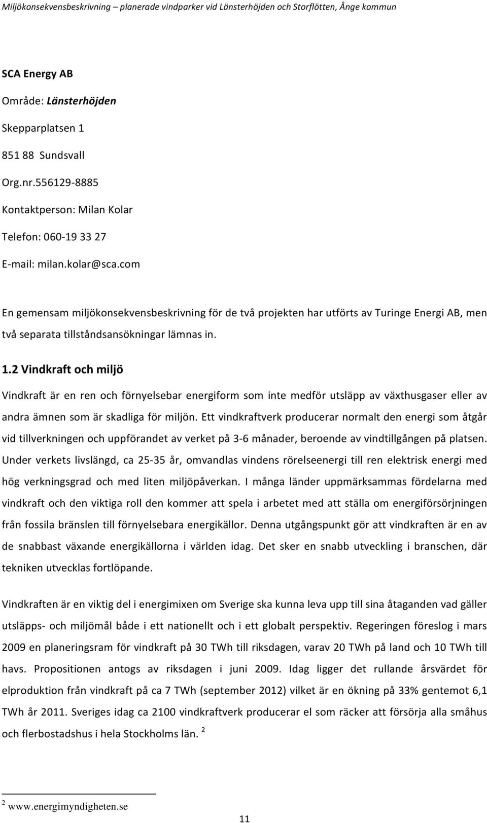 2 Vindkraft och miljö Vindkraft är en ren och förnyelsebar energiform som inte medför utsläpp av växthusgaser eller av andra ämnen som är skadliga för miljön.