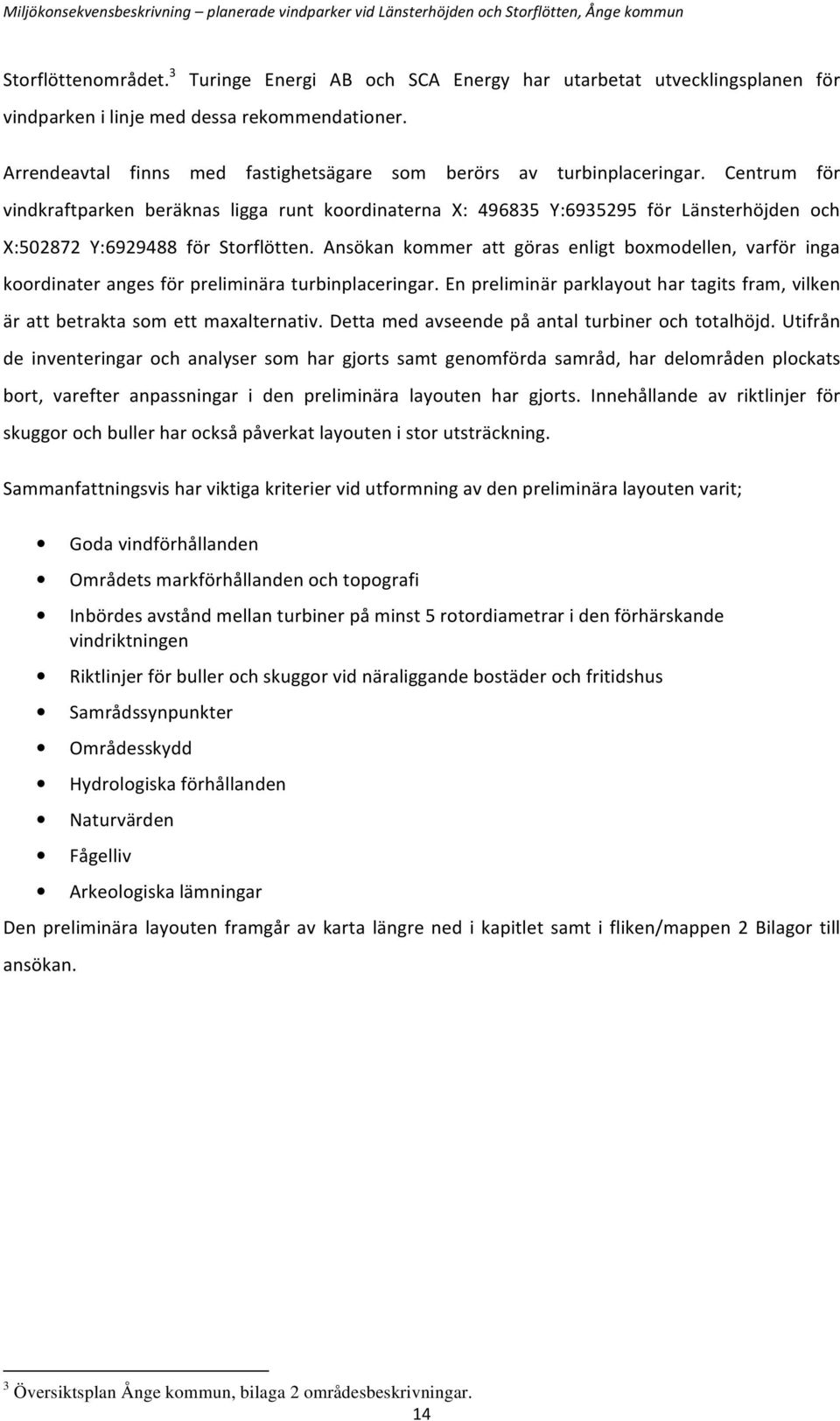 Centrum för vindkraftparken beräknas ligga runt koordinaterna X: 496835 Y:6935295 för Länsterhöjden och X:502872 Y:6929488 för Storflötten.