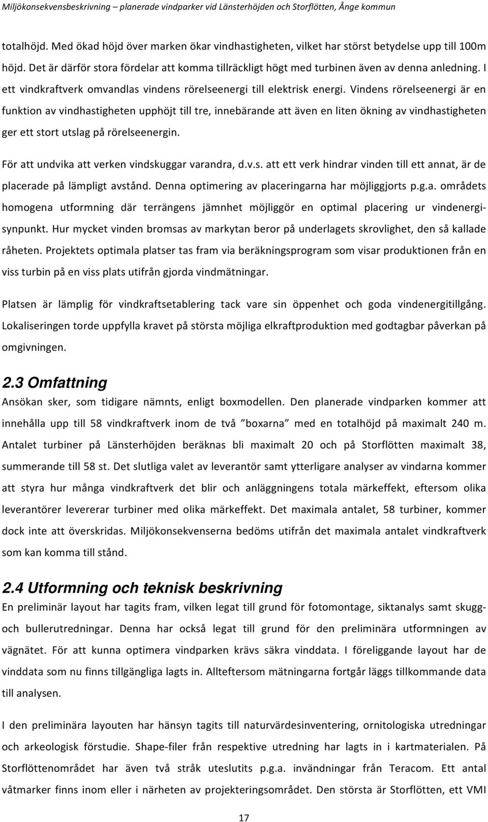 Vindens rörelseenergi är en funktion av vindhastigheten upphöjt till tre, innebärande att även en liten ökning av vindhastigheten ger ett stort utslag på rörelseenergin.