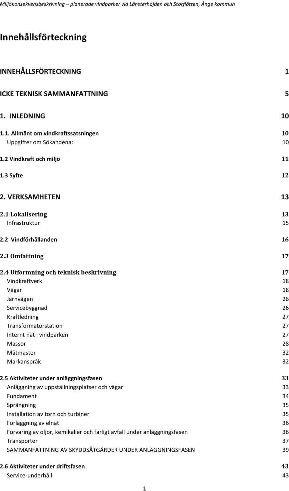 4 Utformning och teknisk beskrivning 17 Vindkraftverk 18 Vägar 18 Järnvägen 26 Servicebyggnad 26 Kraftledning 27 Transformatorstation 27 Internt nät i vindparken 27 Massor 28 Mätmaster 32 Markanspråk