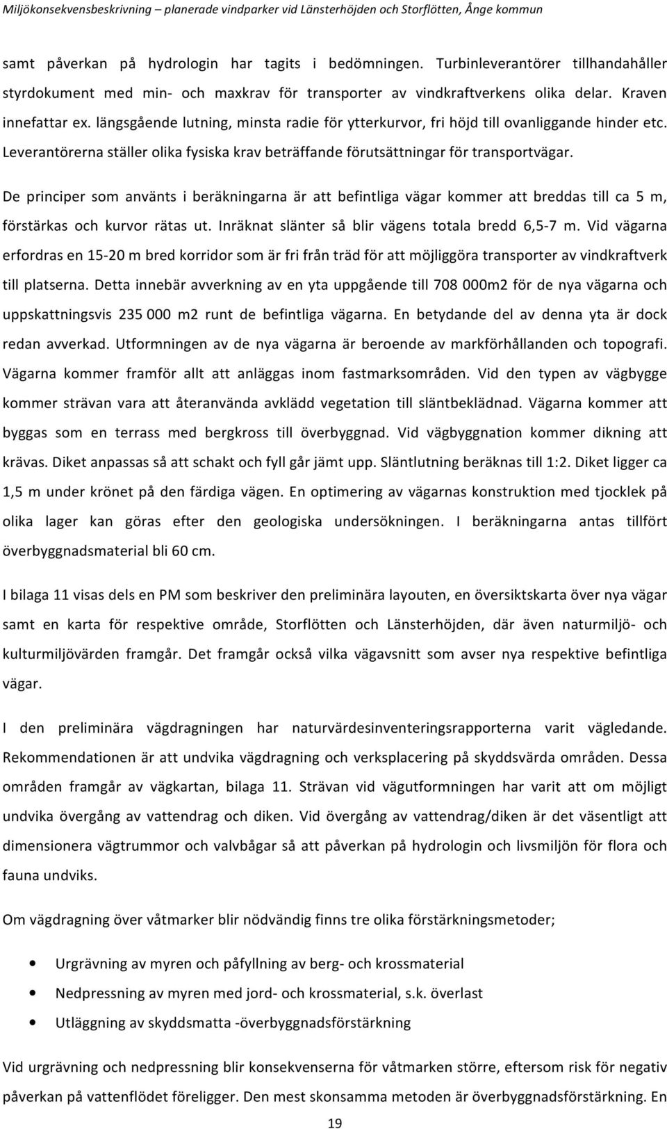 De principer som använts i beräkningarna är att befintliga vägar kommer att breddas till ca 5 m, förstärkas och kurvor rätas ut. Inräknat slänter så blir vägens totala bredd 6,5-7 m.