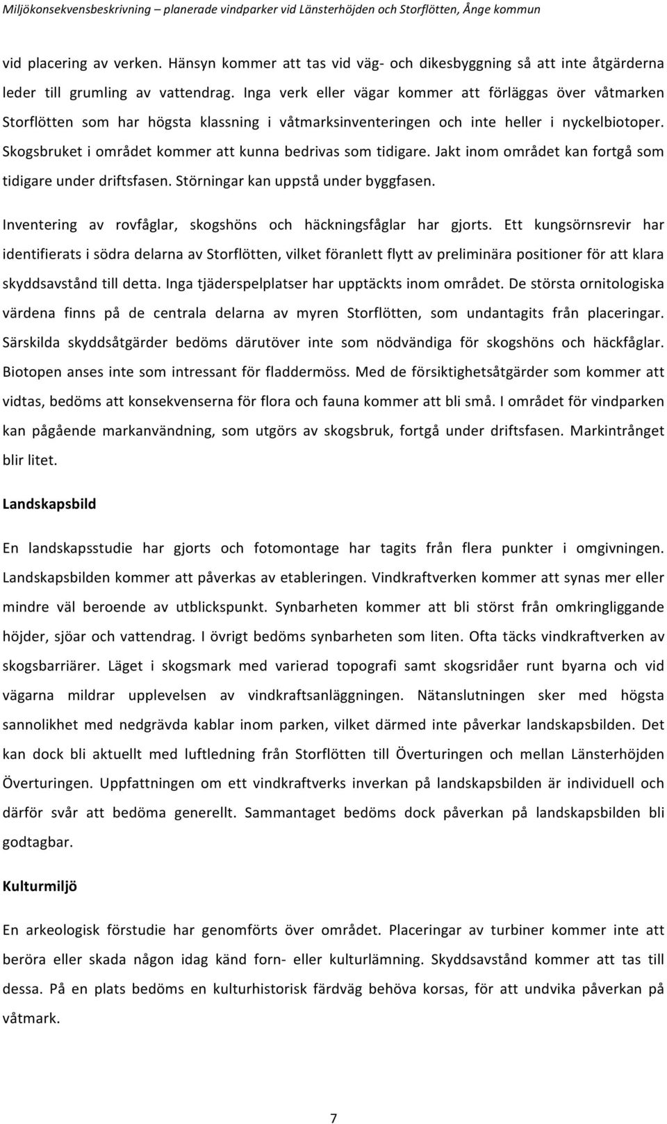 Skogsbruket i området kommer att kunna bedrivas som tidigare. Jakt inom området kan fortgå som tidigare under driftsfasen. Störningar kan uppstå under byggfasen.