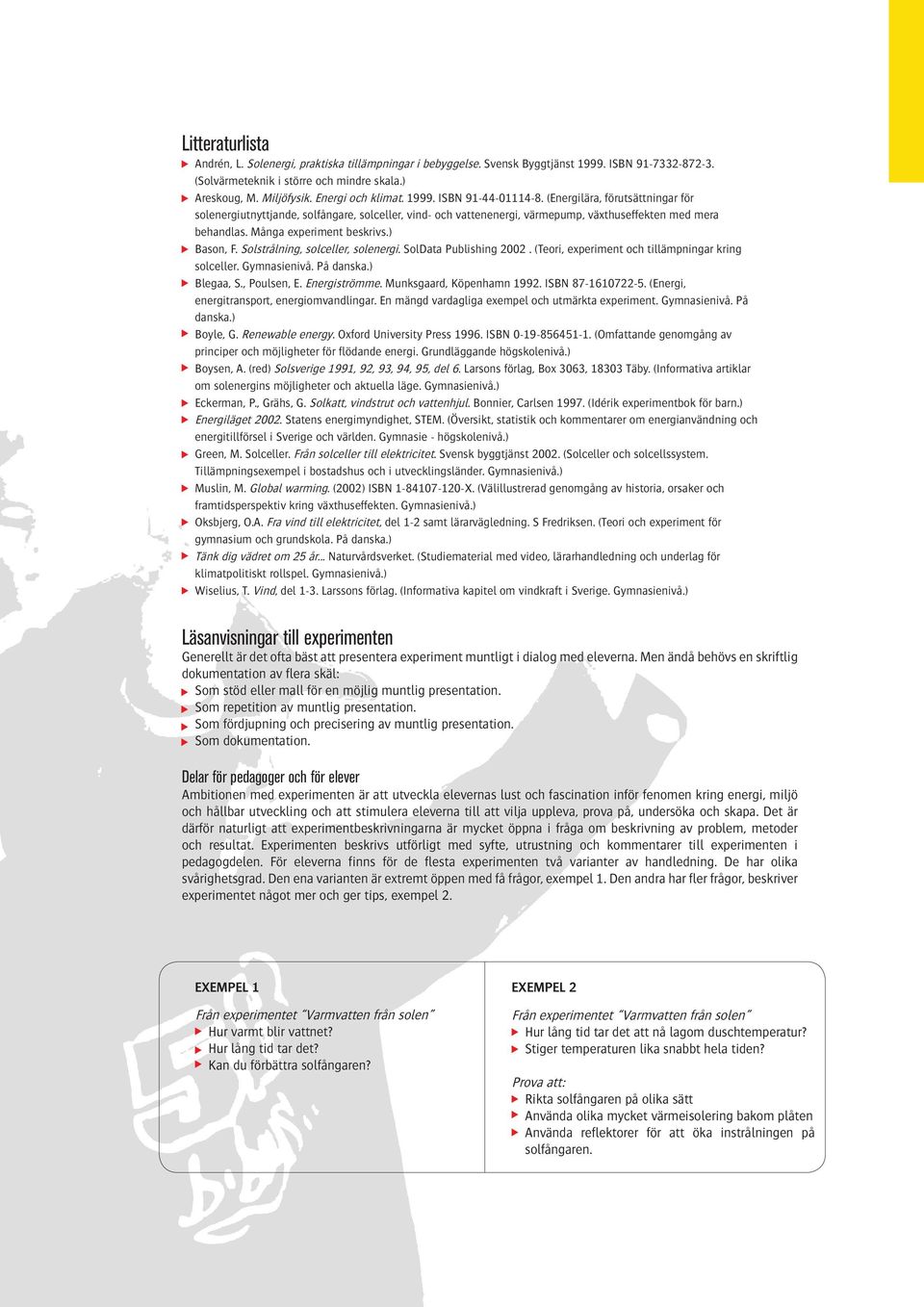Många experiment beskrivs.) Bason, F. Solstrålning, solceller, solenergi. SolData Publishing 2002. (Teori, experiment och tillämpningar kring solceller. Gymnasienivå. På danska.) Blegaa, S.
