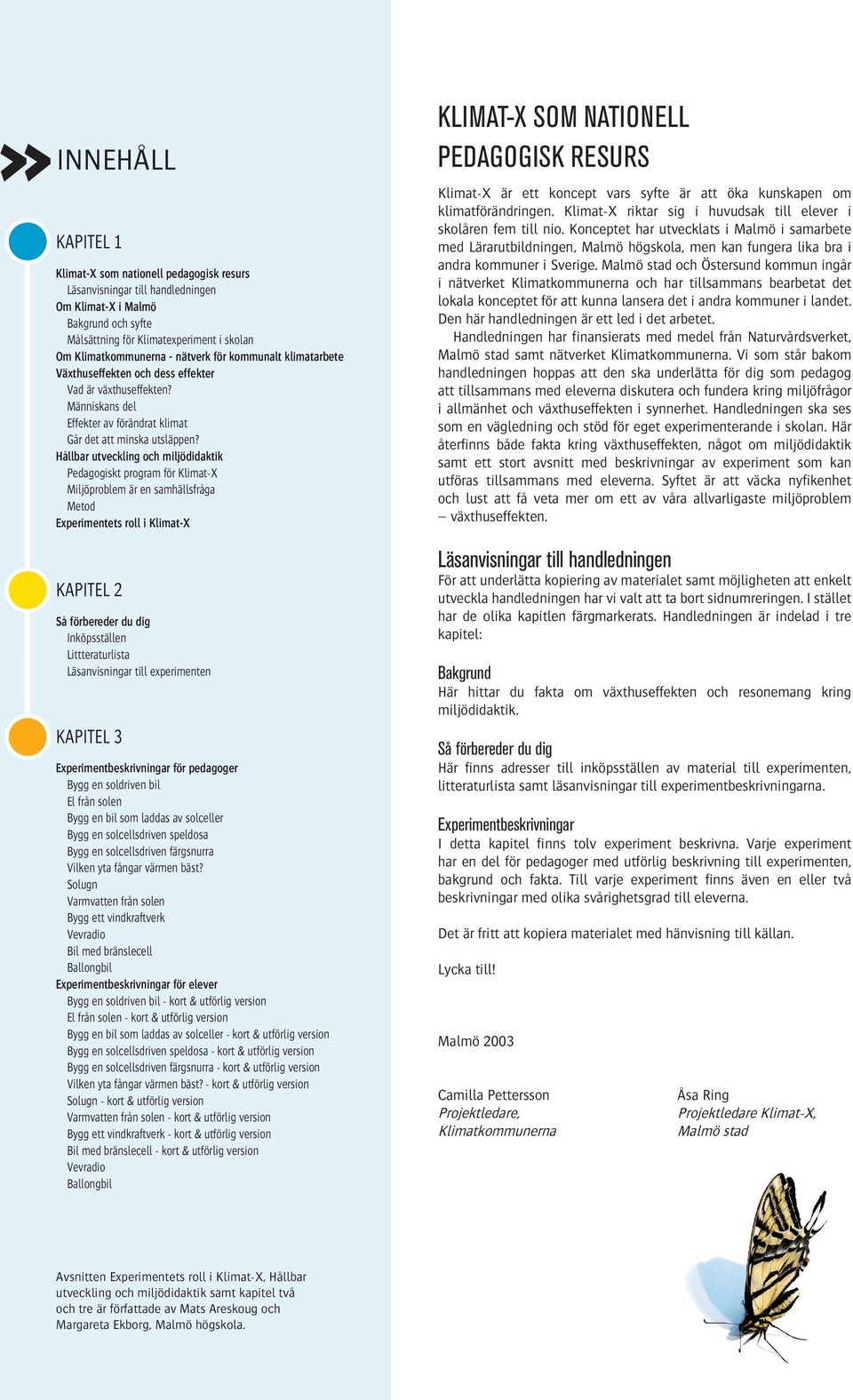 Hållbar utveckling och miljödidaktik Pedagogiskt program för Klimat-X Miljöproblem är en samhällsfråga Metod Experimentets roll i Klimat-X KAPITEL 2 Så förbereder du dig Inköpsställen