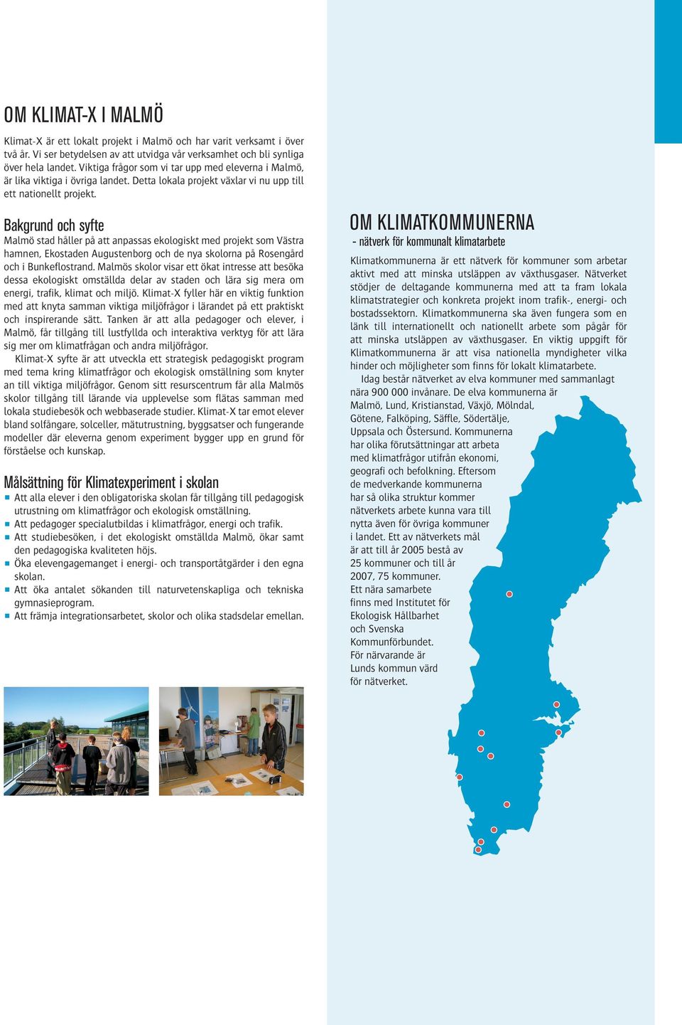 Bakgrund och syfte Malmö stad håller på att anpassas ekologiskt med projekt som Västra hamnen, Ekostaden Augustenborg och de nya skolorna på Rosengård och i Bunkeflostrand.
