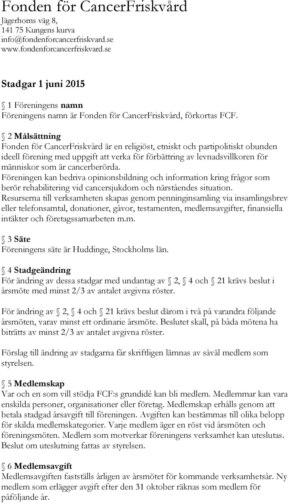 cancerberörda. Föreningen kan bedriva opinionsbildning och information kring frågor som berör rehabilitering vid cancersjukdom och närståendes situation.