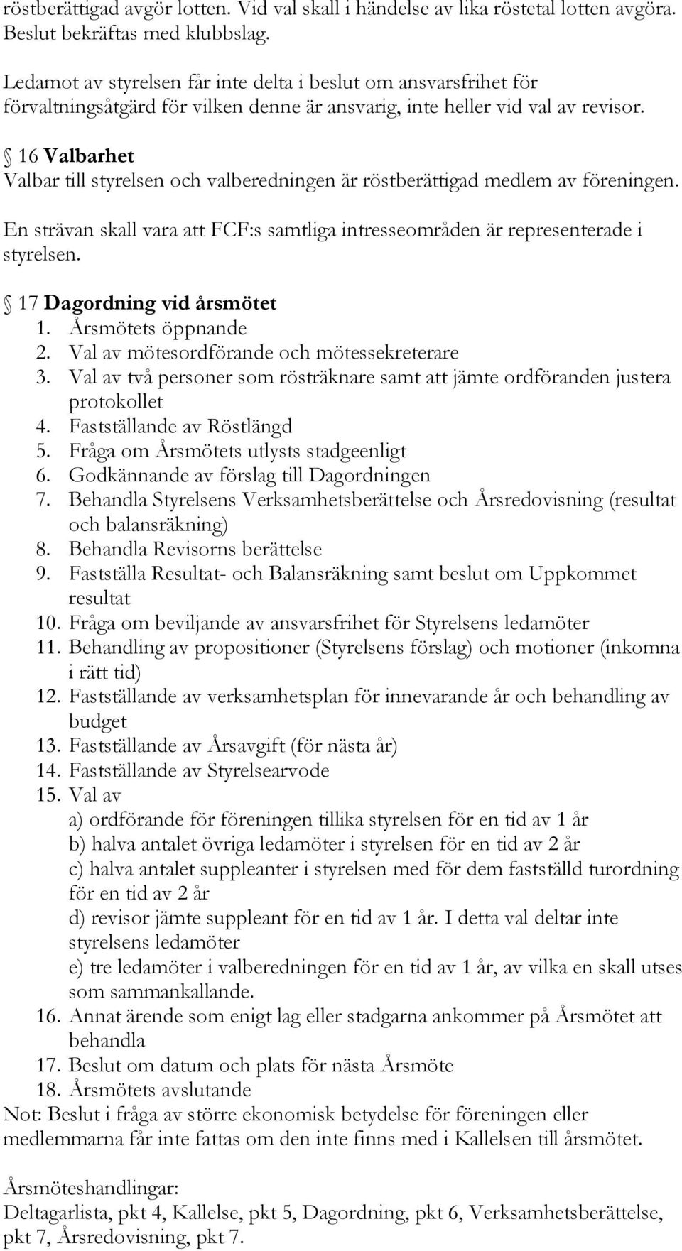 16 Valbarhet Valbar till styrelsen och valberedningen är röstberättigad medlem av föreningen. En strävan skall vara att FCF:s samtliga intresseområden är representerade i styrelsen.