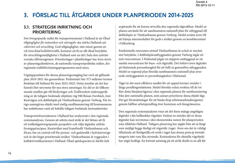 STRATEGISK INRIKTNING OCH PRIORITERING Det övergripande målet för transportsystemet i Halland är att Ökad tillgänglighet för människor och näringsliv ska stärka Hallands attraktivitet och utveckling.