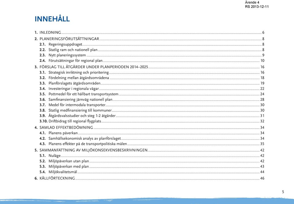 .. 19 3.4. Investeringar i regionala vägar... 22 3.5. Pottmedel för ett hållbart transportsystem... 24 3.6. Samfinansiering järnväg nationell plan... 28 3.7. Medel för intermodala transporter... 30 3.