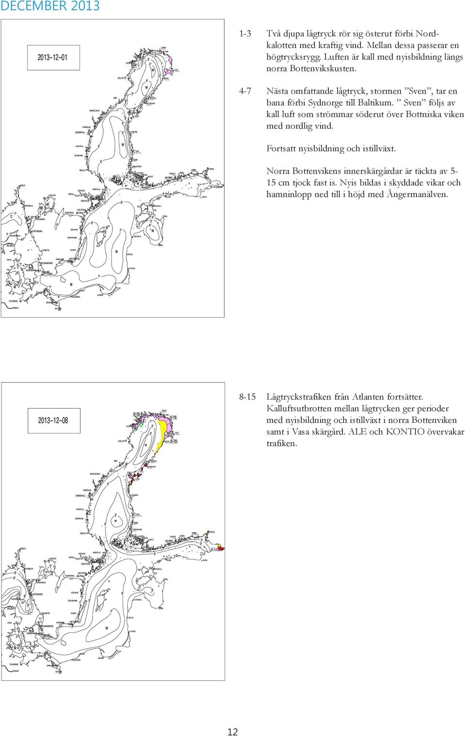 TURKUÅbo SALO MARIEHAMN HANKO TALLINN HAAPSALU PÄRNU KLAIPEDA TORNIO 5 15 KEMI 5 15 LULEÅ OULU RAAHE 5 15 w UMEÅ KOKKOLA PIETARSAARI VAASA KASKINEN PORI w RAUMA ÖRNSKÖLDSVIK HAMINA VYBORG ST.