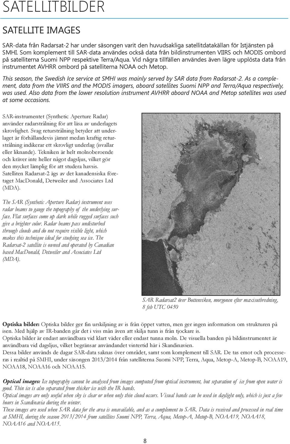 Vid någr tillfällen nvändes även lägre upplöst dt från instrumentet AVHRR ombord på stellitern NOAA och Metop. This seson, the Swedish Ice service t SMHI ws minly served by SAR dt from Rdrst-2.