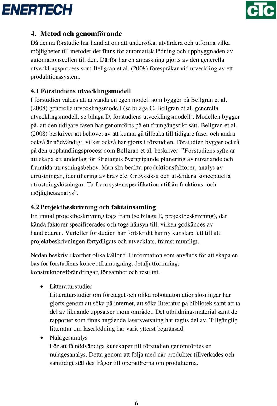 1 Förstudiens utvecklingsmodell I förstudien valdes att använda en egen modell som bygger på Bellgran et al. (2008) generella utvecklingsmodell (se bilaga C, Bellgran et al.