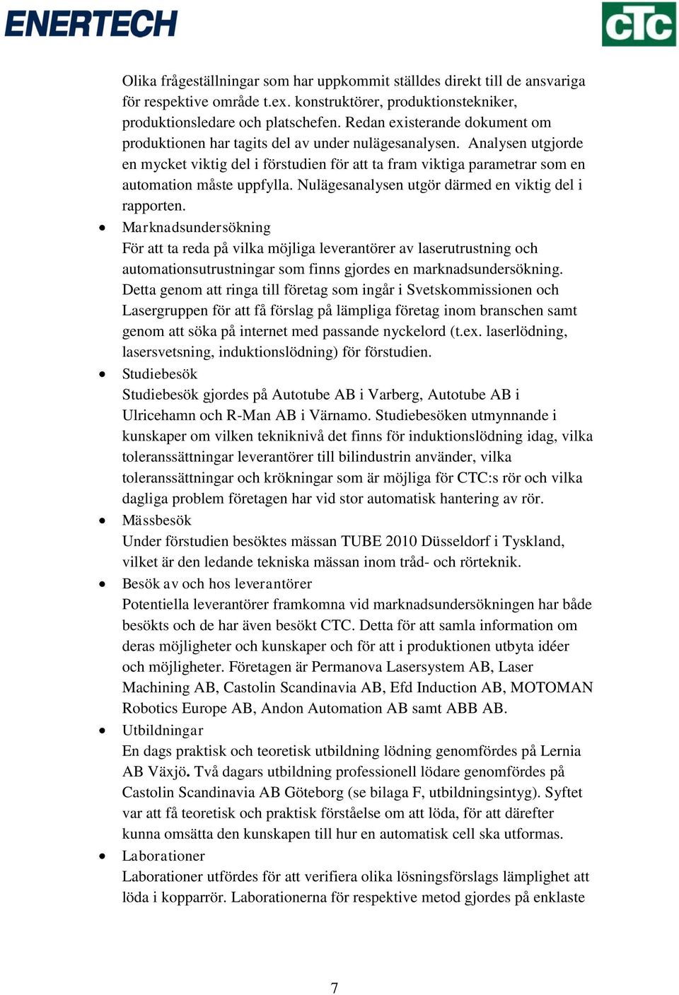 Analysen utgjorde en mycket viktig del i förstudien för att ta fram viktiga parametrar som en automation måste uppfylla. Nulägesanalysen utgör därmed en viktig del i rapporten.