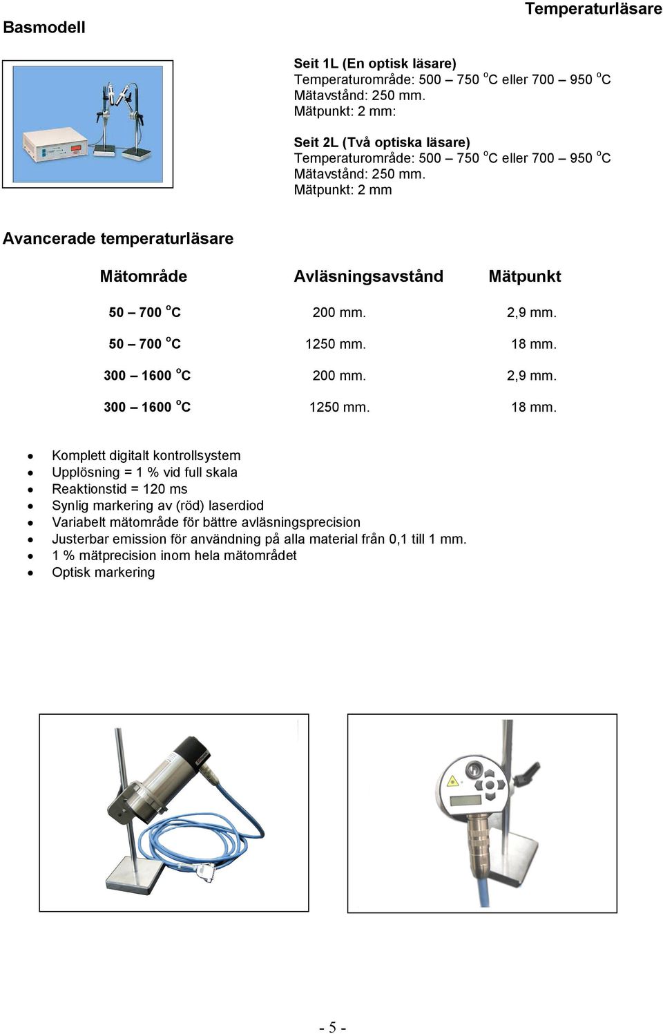 Mätpunkt: 2 mm Avancerade temperaturläsare Mätområde Avläsningsavstånd Mätpunkt 50 700 o C 200 mm. 2,9 mm. 50 700 o C 1250 mm. 18 mm. 300 1600 o C 200 mm. 2,9 mm. 300 1600 o C 1250 mm.