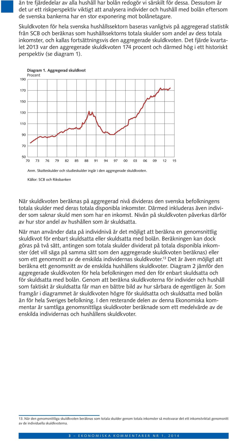 Skuldkvoten för hela svenska hushållssektorn baseras vanligtvis på aggregerad statistik från SCB och beräknas som hushållssektorns totala skulder som andel av dess totala inkomster, och kallas