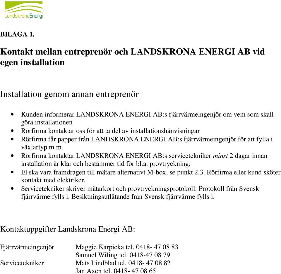 installationen Rörfirma kontaktar oss för att ta del av installationshänvisningar Rörfirma får papper från LANDSKRONA ENERGI AB:s fjärrvärmeingenjör för att fylla i växlartyp m.m. Rörfirma kontaktar LANDSKRONA ENERGI AB:s servicetekniker minst 2 dagar innan installation är klar och bestämmer tid för bl.