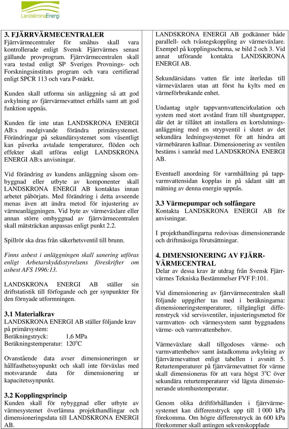 Kunden skall utforma sin anläggning så att god avkylning av fjärrvärmevattnet erhålls samt att god funktion uppnås. Kunden får inte utan LANDSKRONA ENERGI AB:s medgivande förändra primärsystemet.