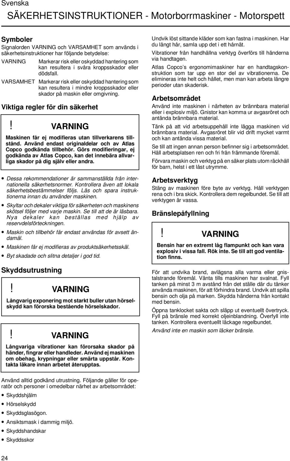 VARSAMHET Markerar risk eller oskyddad hantering som kan resultera i mindre kroppsskador eller skador på maskin eller omgivning.