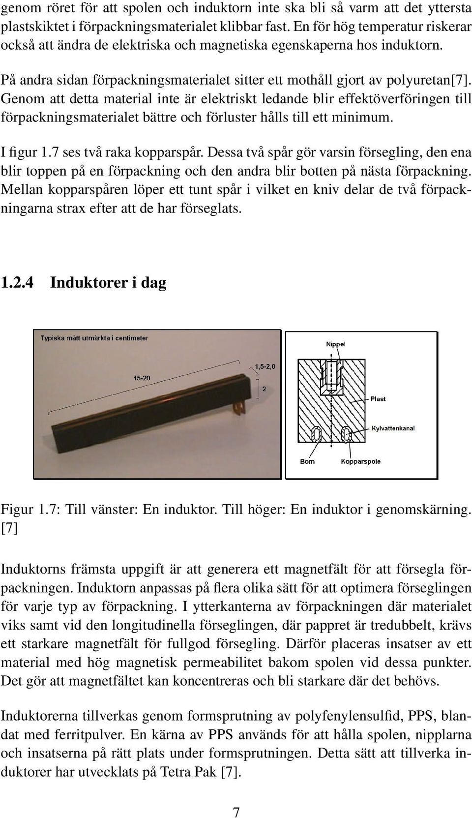 Genom att detta material inte är elektriskt ledande blir effektöverföringen till förpackningsmaterialet bättre och förluster hålls till ett minimum. I figur 1.7 ses två raka kopparspår.