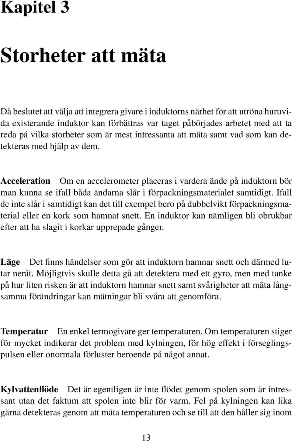 Acceleration Om en accelerometer placeras i vardera ände på induktorn bör man kunna se ifall båda ändarna slår i förpackningsmaterialet samtidigt.