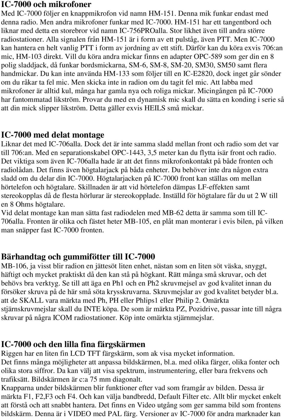 Men IC-7000 kan hantera en helt vanlig PTT i form av jordning av ett stift. Därför kan du köra exvis 706:an mic, HM-103 direkt.