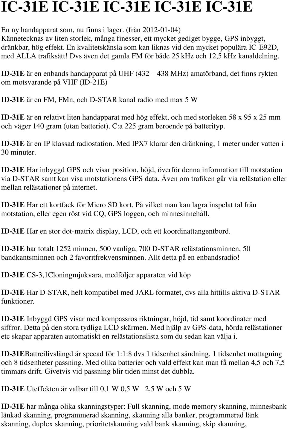 En kvalitetskänsla som kan liknas vid den mycket populära IC-E92D, med ALLA trafiksätt! Dvs även det gamla FM för både 25 khz och 12,5 khz kanaldelning.