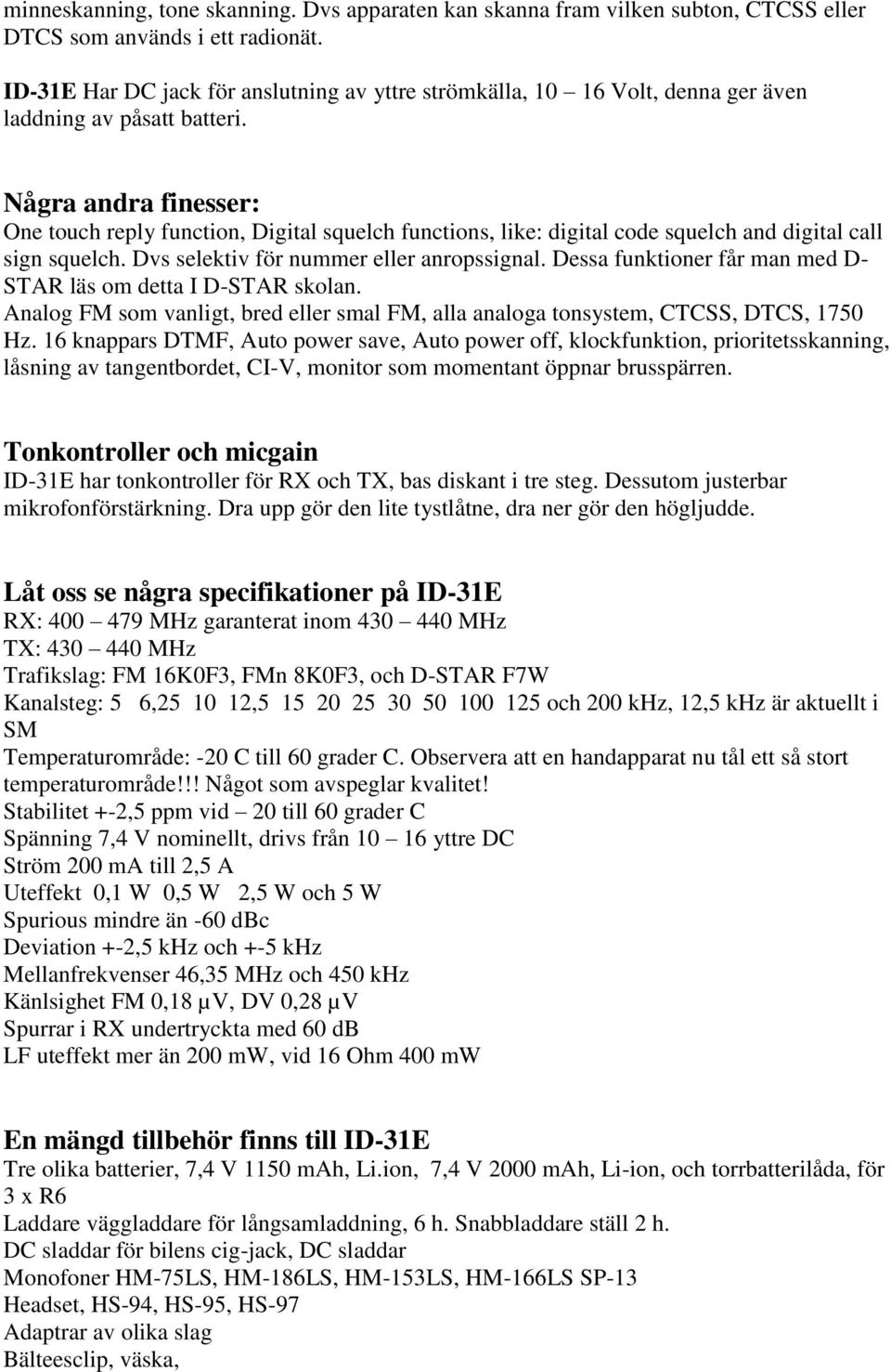 Några andra finesser: One touch reply function, Digital squelch functions, like: digital code squelch and digital call sign squelch. Dvs selektiv för nummer eller anropssignal.