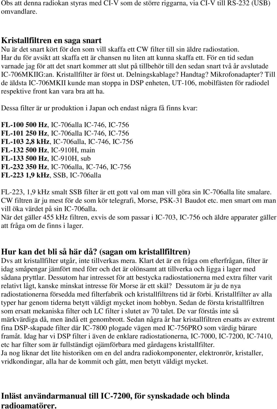 För en tid sedan varnade jag för att det snart kommer att slut på tillbehör till den sedan snart två år avslutade IC-706MKIIG:an. Kristallfilter är först ut. Delningskablage? Handtag? Mikrofonadapter?