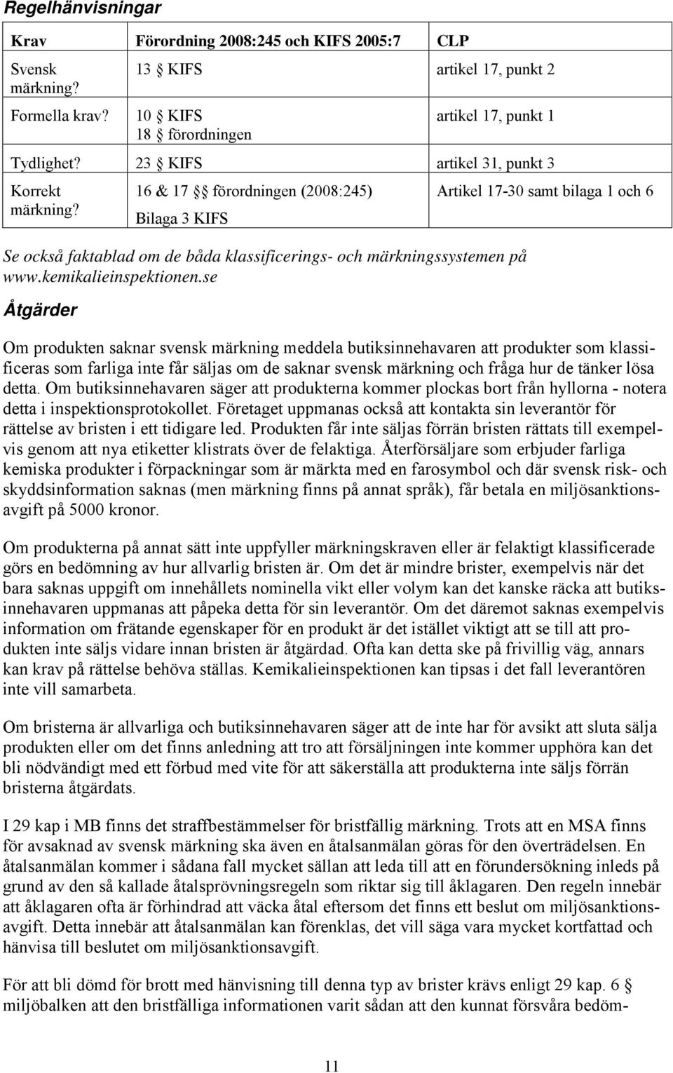 se Åtgärder Artikel 17-30 samt bilaga 1 och 6 Om produkten saknar svensk märkning meddela butiksinnehavaren att produkter som klassificeras som farliga inte får säljas om de saknar svensk märkning