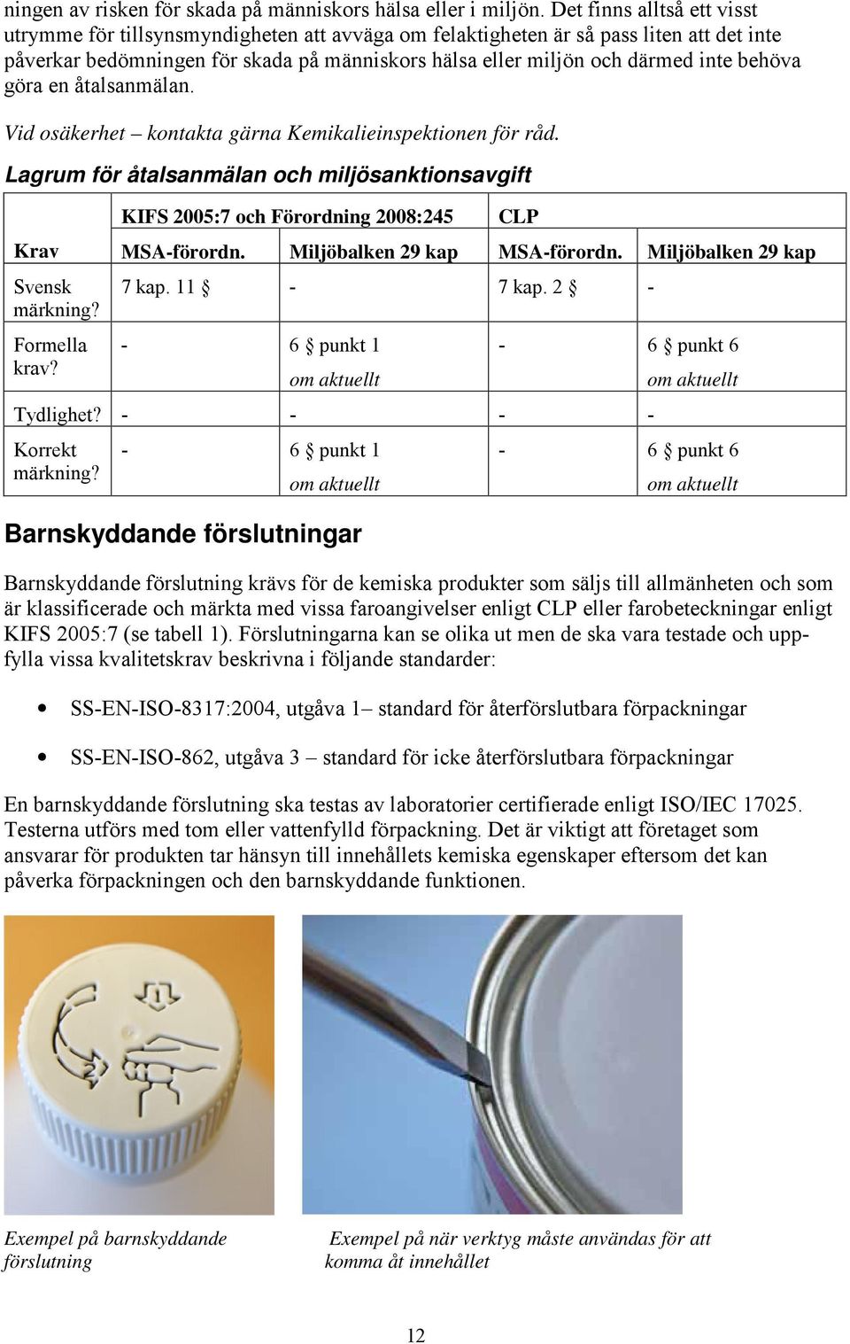 behöva göra en åtalsanmälan. Vid osäkerhet kontakta gärna Kemikalieinspektionen för råd. Lagrum för åtalsanmälan och miljösanktionsavgift KIFS 2005:7 och Förordning 2008:245 CLP Krav MSA-förordn.