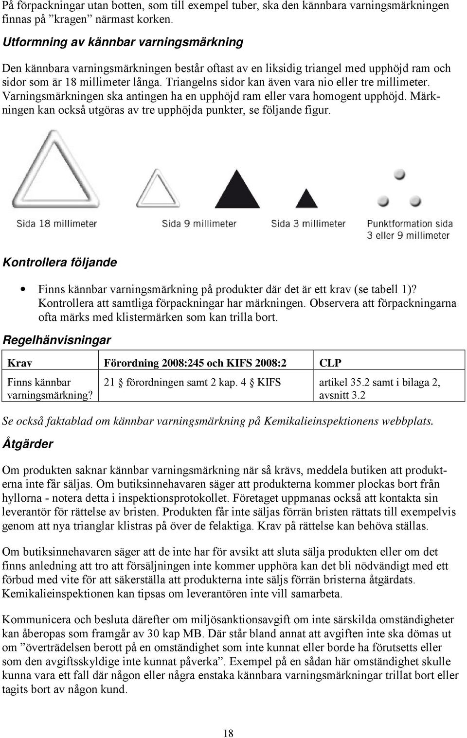 Triangelns sidor kan även vara nio eller tre millimeter. Varningsmärkningen ska antingen ha en upphöjd ram eller vara homogent upphöjd.