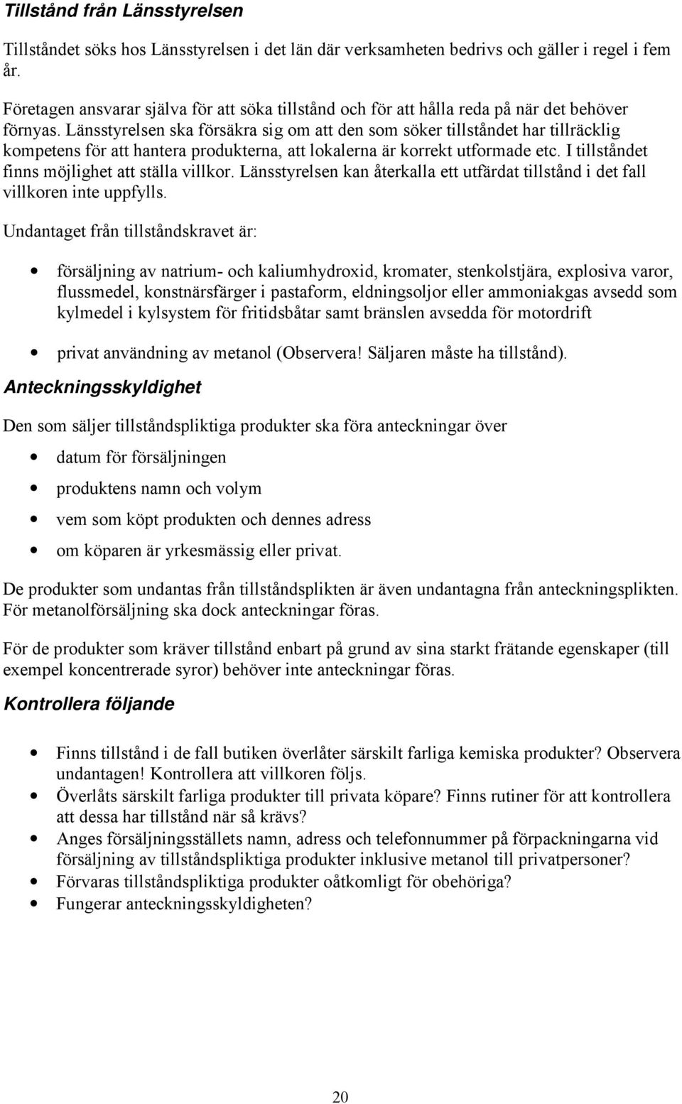 Länsstyrelsen ska försäkra sig om att den som söker tillståndet har tillräcklig kompetens för att hantera produkterna, att lokalerna är korrekt utformade etc.