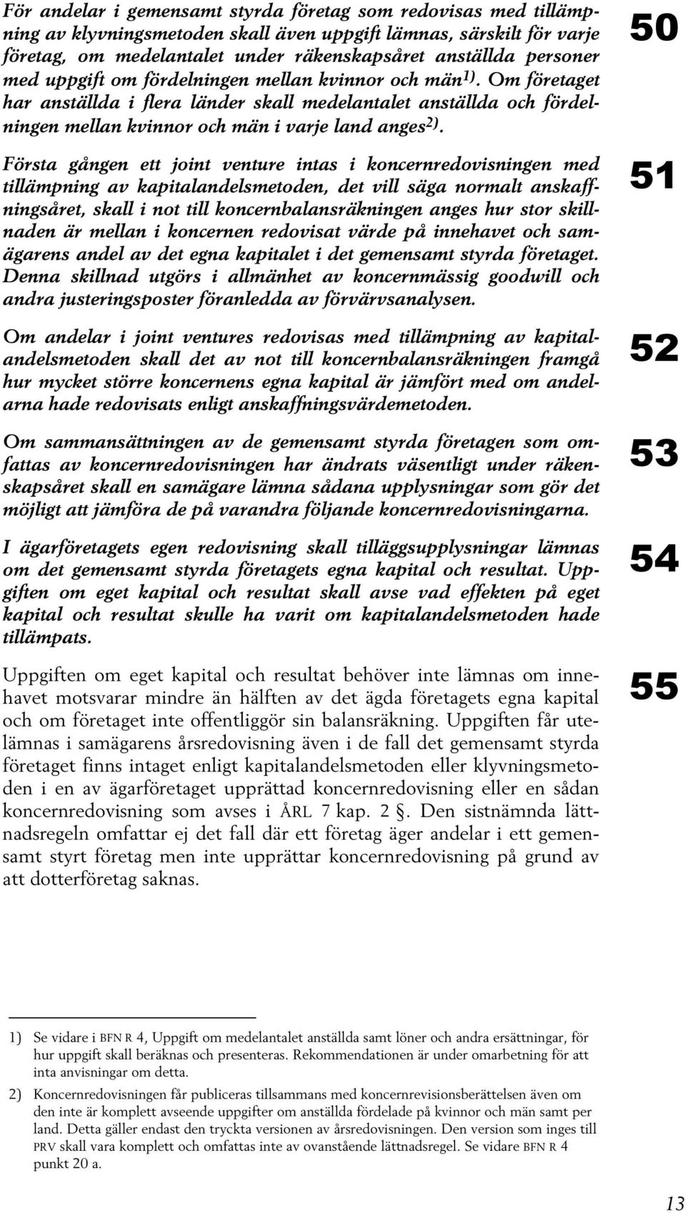 Första gången ett joint venture intas i koncernredovisningen med tillämpning av kapitalandelsmetoden, det vill säga normalt anskaffningsåret, skall i not till koncernbalansräkningen anges hur stor