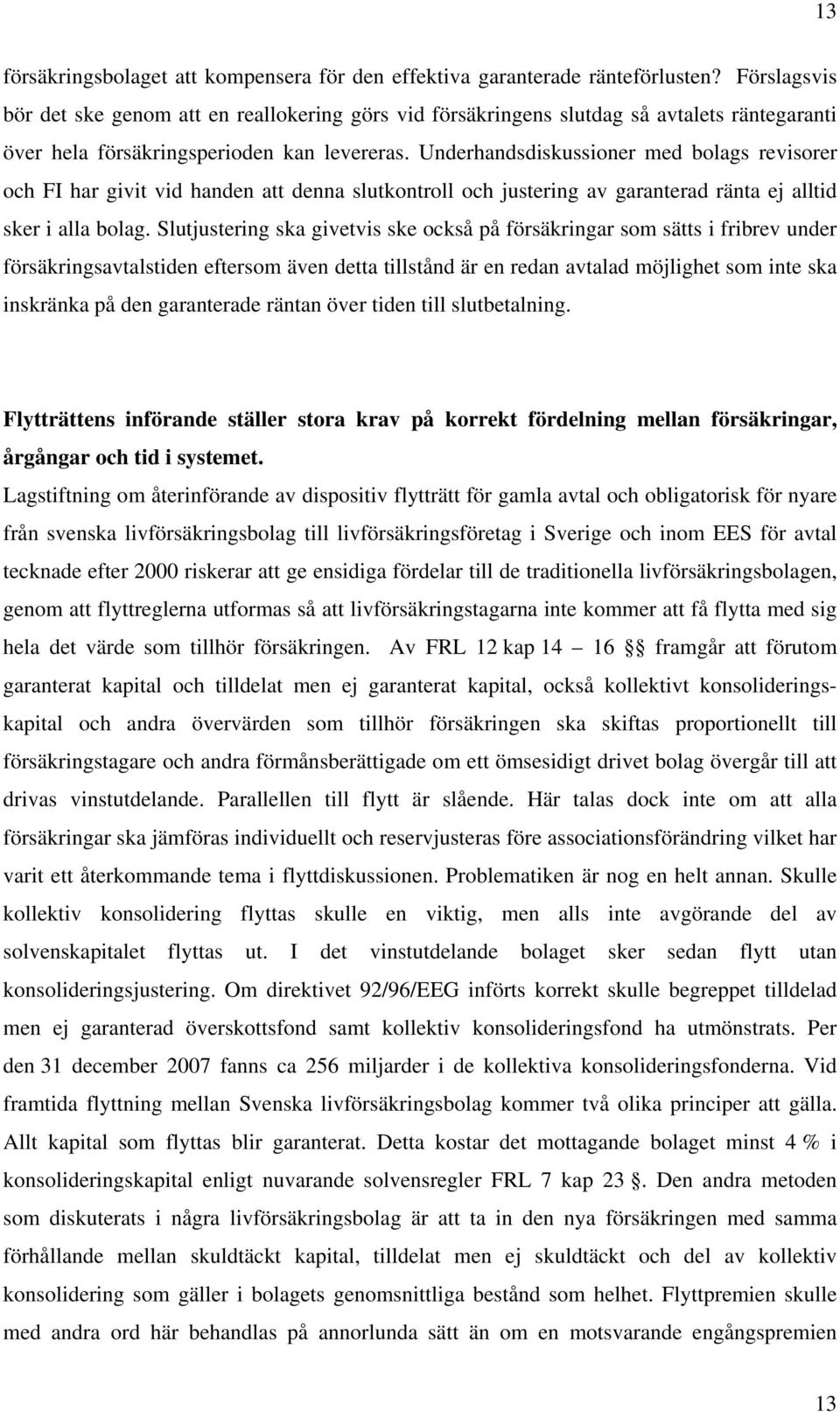 Underhandsdiskussioner med bolags revisorer och FI har givit vid handen att denna slutkontroll och justering av garanterad ränta ej alltid sker i alla bolag.