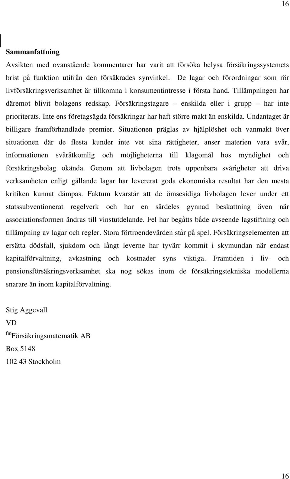 Försäkringstagare enskilda eller i grupp har inte prioriterats. Inte ens företagsägda försäkringar har haft större makt än enskilda. Undantaget är billigare framförhandlade premier.