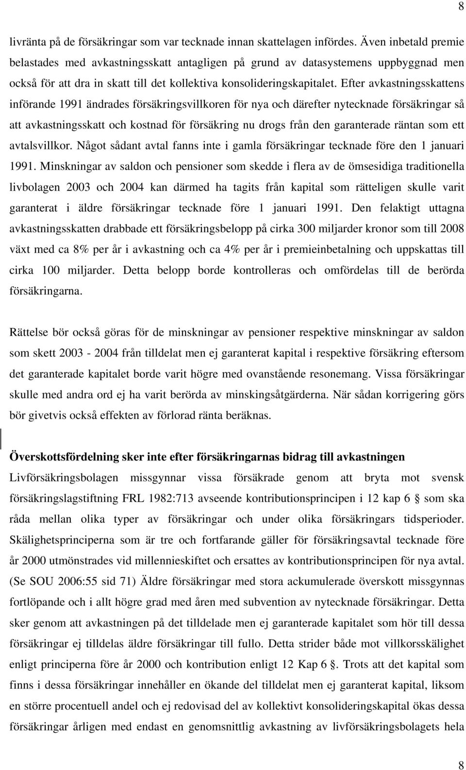 Efter avkastningsskattens införande 1991 ändrades försäkringsvillkoren för nya och därefter nytecknade försäkringar så att avkastningsskatt och kostnad för försäkring nu drogs från den garanterade