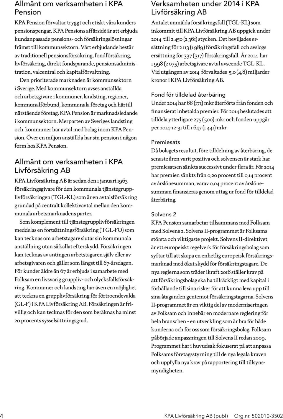 Vårt erbjudande består av traditionell pensionsförsäkring, fondförsäkring, livförsäkring, direkt fondsparande, pensionsadministration, valcentral och kapitalförvaltning.