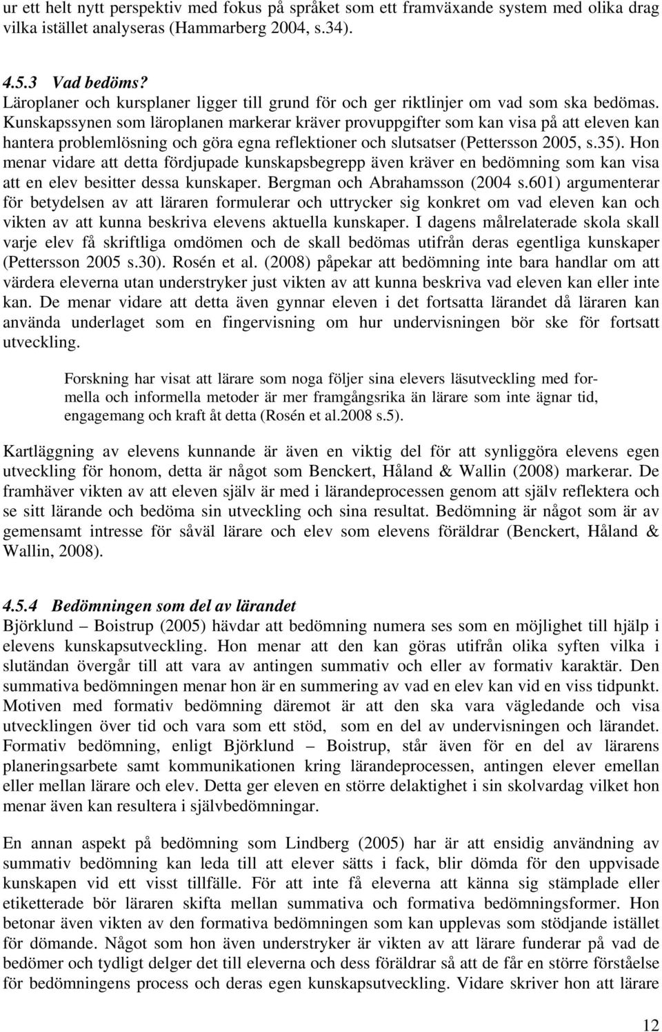 Kunskapssynen som läroplanen markerar kräver provuppgifter som kan visa på att eleven kan hantera problemlösning och göra egna reflektioner och slutsatser (Pettersson 2005, s.35).