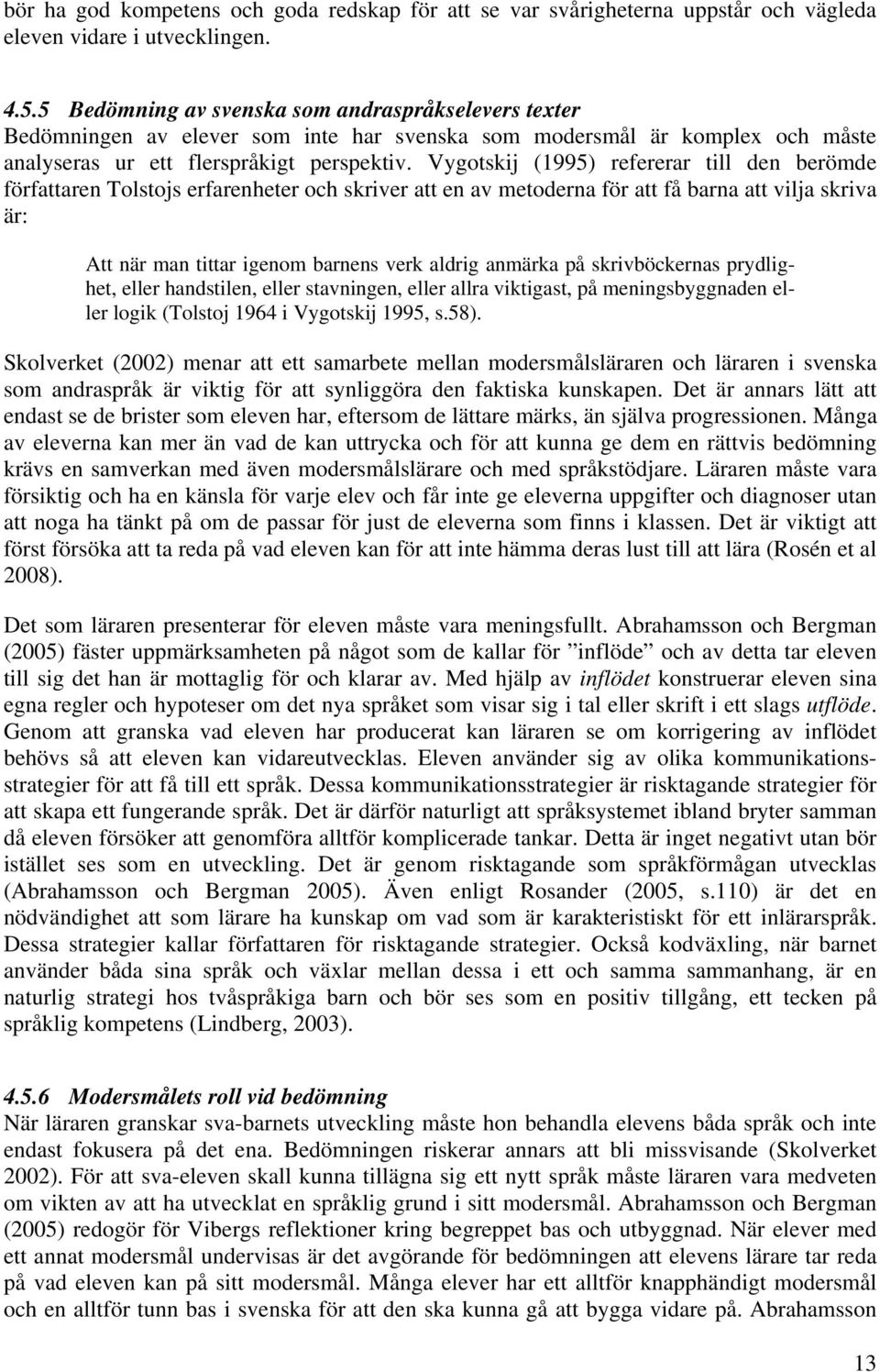 Vygotskij (1995) refererar till den berömde författaren Tolstojs erfarenheter och skriver att en av metoderna för att få barna att vilja skriva är: Att när man tittar igenom barnens verk aldrig