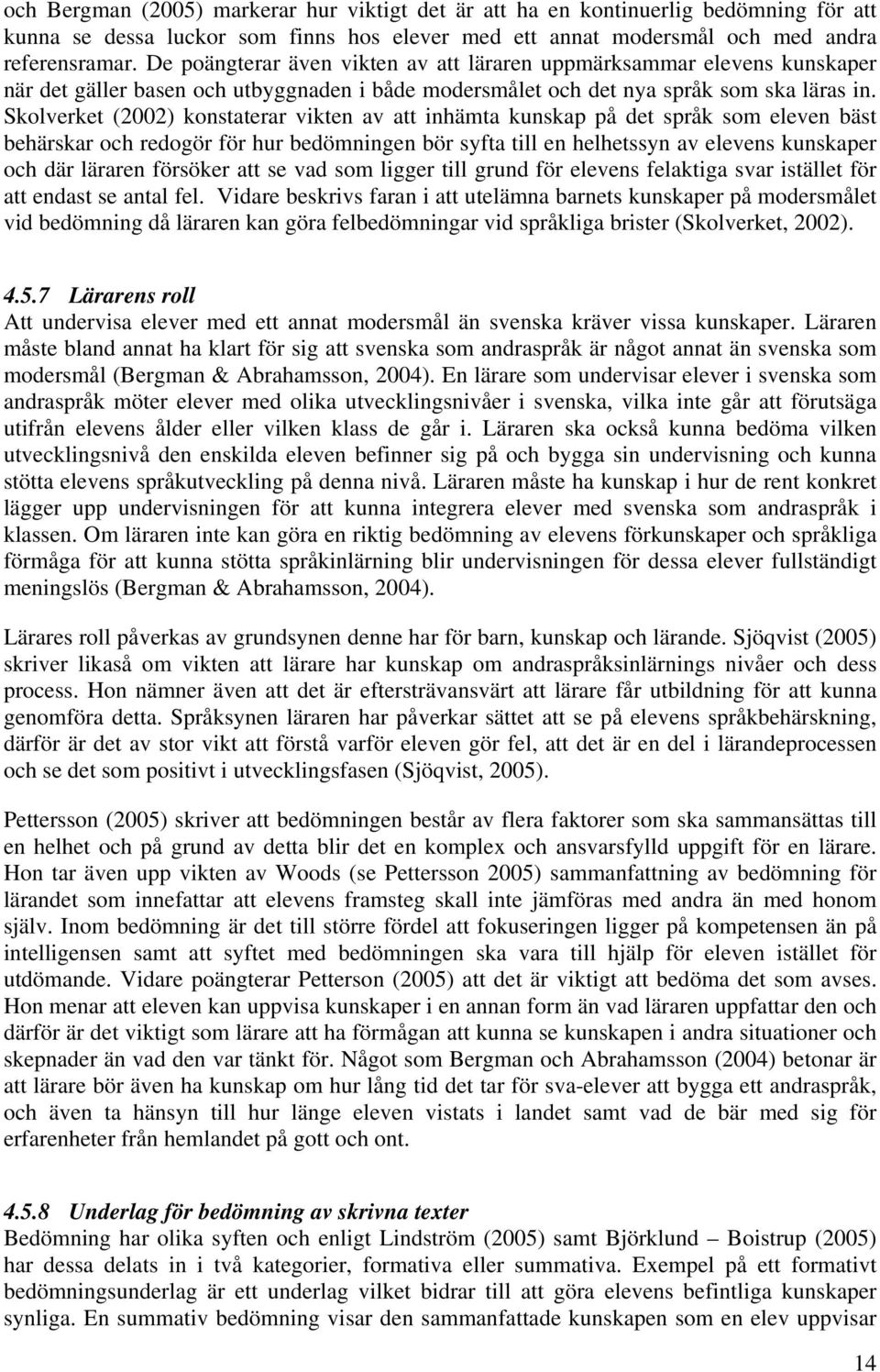 Skolverket (2002) konstaterar vikten av att inhämta kunskap på det språk som eleven bäst behärskar och redogör för hur bedömningen bör syfta till en helhetssyn av elevens kunskaper och där läraren