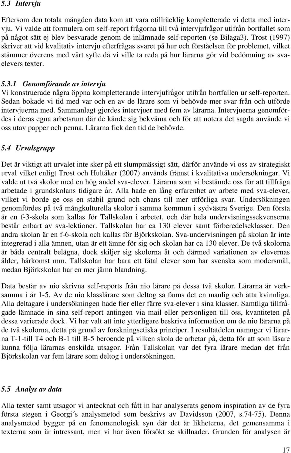 Trost (1997) skriver att vid kvalitativ intervju efterfrågas svaret på hur och förståelsen för problemet, vilket stämmer överens med vårt syfte då vi ville ta reda på hur lärarna gör vid bedömning av